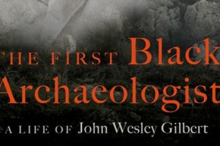 book cover: The First Black Archaeologist: A Life of John Wesley Gilbert.