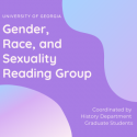 University of Georgia Gender, Race, and Sexuality Reading Group Coordinated by History Department Graduate Students